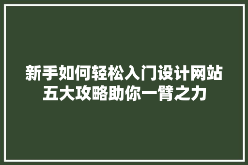 新手如何轻松入门设计网站五大攻略助你一臂之力 新手如何轻松入门设计网站五大攻略助你一臂之力 搜狗SEO
