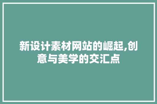 新设计素材网站的崛起,创意与美学的交汇点