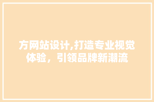 方网站设计,打造专业视觉体验，引领品牌新潮流 方网站设计,打造专业视觉体验，引领品牌新潮流 搜狗SEO