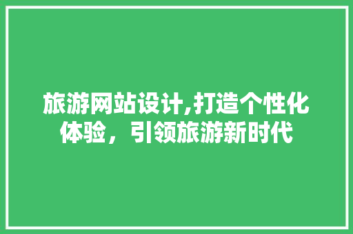 旅游网站设计,打造个性化体验，引领旅游新时代 旅游网站设计,打造个性化体验，引领旅游新时代 必应SEO