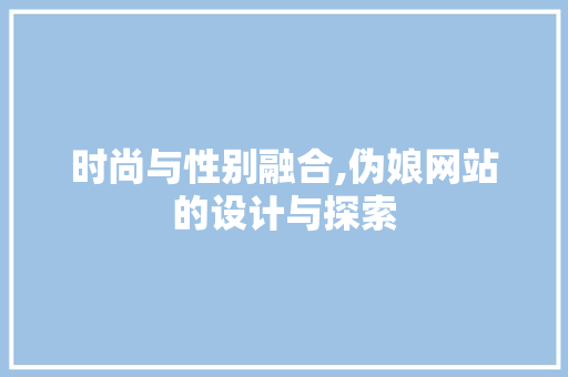 时尚与性别融合,伪娘网站的设计与探索 时尚与性别融合,伪娘网站的设计与探索 百度SEO