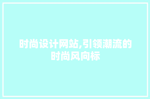 时尚设计网站,引领潮流的时尚风向标 时尚设计网站,引领潮流的时尚风向标 搜狗SEO
