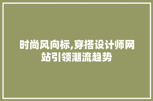 时尚风向标,穿搭设计师网站引领潮流趋势 时尚风向标,穿搭设计师网站引领潮流趋势 必应SEO