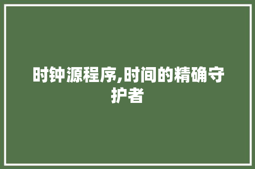时钟源程序,时间的精确守护者 时钟源程序,时间的精确守护者 神马SEO