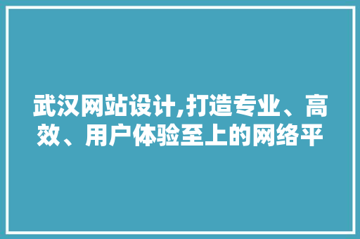 武汉网站设计,打造专业、高效、用户体验至上的网络平台