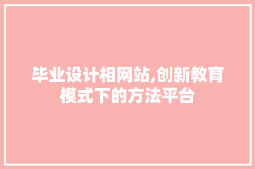 毕业设计相网站,创新教育模式下的方法平台 毕业设计相网站,创新教育模式下的方法平台 神马SEO