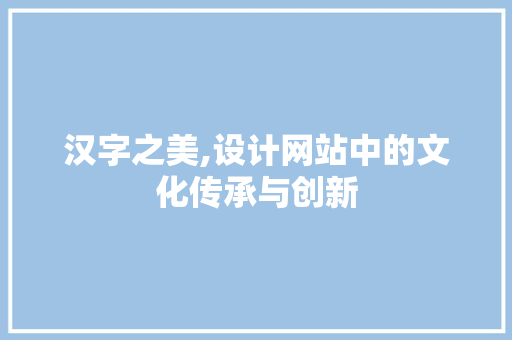 汉字之美,设计网站中的文化传承与创新 汉字之美,设计网站中的文化传承与创新 百度SEO