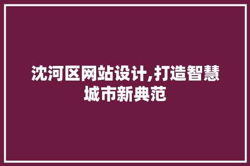 沈河区网站设计,打造智慧城市新典范 沈河区网站设计,打造智慧城市新典范 GoogleSEO