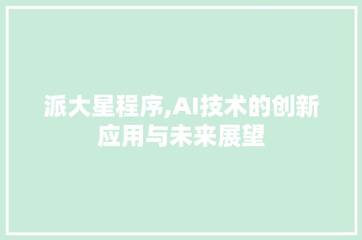 派大星程序,AI技术的创新应用与未来展望 派大星程序,AI技术的创新应用与未来展望 神马SEO