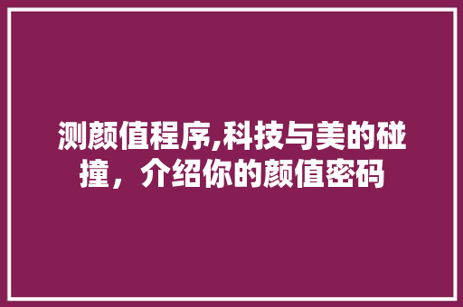 测颜值程序,科技与美的碰撞，介绍你的颜值密码