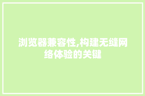 浏览器兼容性,构建无缝网络体验的关键