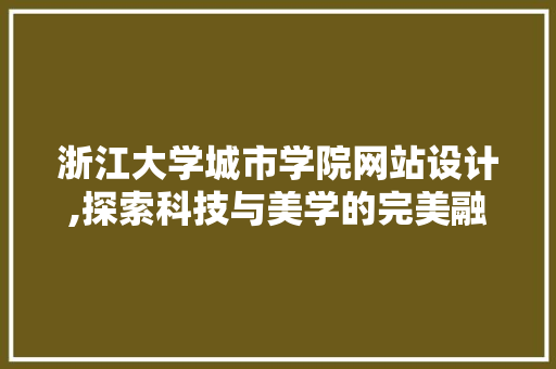 浙江大学城市学院网站设计,探索科技与美学的完美融合 浙江大学城市学院网站设计,探索科技与美学的完美融合 必应SEO