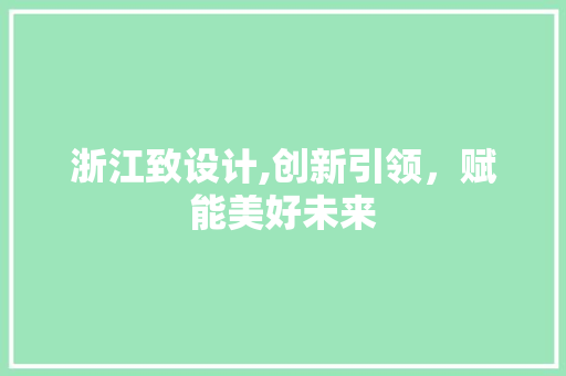 浙江致设计,创新引领，赋能美好未来 浙江致设计,创新引领，赋能美好未来 搜狗SEO