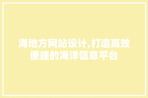海地方网站设计,打造高效便捷的海洋信息平台 海地方网站设计,打造高效便捷的海洋信息平台 神马SEO