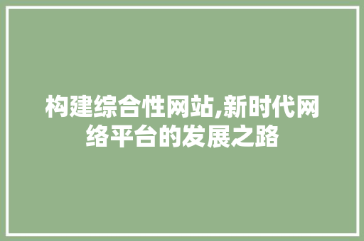 构建综合性网站,新时代网络平台的发展之路 构建综合性网站,新时代网络平台的发展之路 搜狗SEO