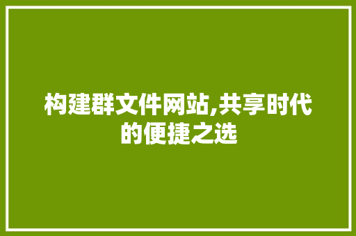 构建群文件网站,共享时代的便捷之选 构建群文件网站,共享时代的便捷之选 GoogleSEO