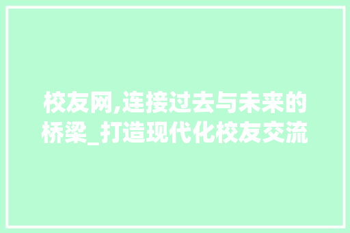 校友网,连接过去与未来的桥梁_打造现代化校友交流平台 校友网,连接过去与未来的桥梁_打造现代化校友交流平台 神马SEO