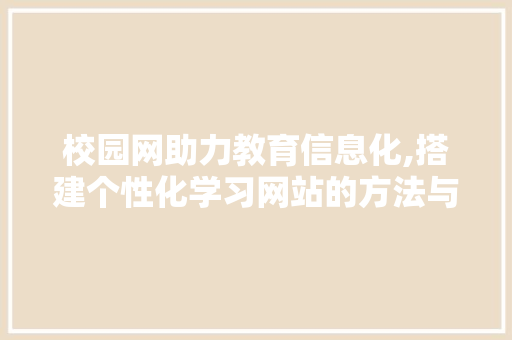 校园网助力教育信息化,搭建个性化学习网站的方法与探索 校园网助力教育信息化,搭建个性化学习网站的方法与探索 搜狗SEO