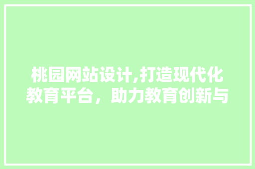 桃园网站设计,打造现代化教育平台，助力教育创新与发展 桃园网站设计,打造现代化教育平台，助力教育创新与发展 搜狗SEO