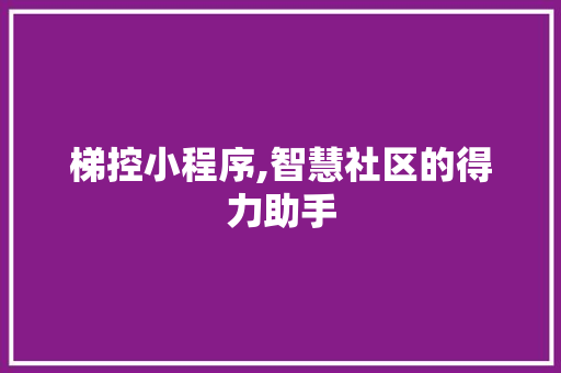 梯控小程序,智慧社区的得力助手