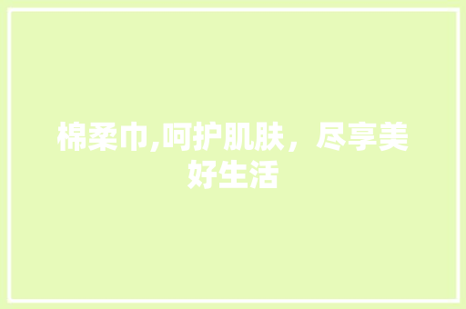 棉柔巾,呵护肌肤，尽享美好生活 棉柔巾,呵护肌肤，尽享美好生活 必应SEO