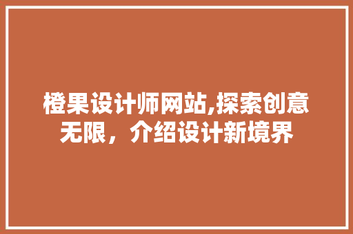 橙果设计师网站,探索创意无限，介绍设计新境界 橙果设计师网站,探索创意无限，介绍设计新境界 GoogleSEO