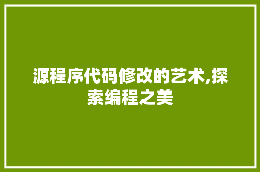 源程序代码修改的艺术,探索编程之美 源程序代码修改的艺术,探索编程之美 GoogleSEO