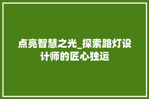 点亮智慧之光_探索路灯设计师的匠心独运 点亮智慧之光_探索路灯设计师的匠心独运 搜狗SEO
