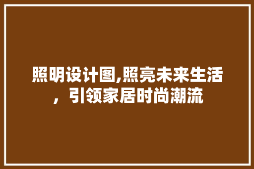 照明设计图,照亮未来生活，引领家居时尚潮流 照明设计图,照亮未来生活，引领家居时尚潮流 搜狗SEO