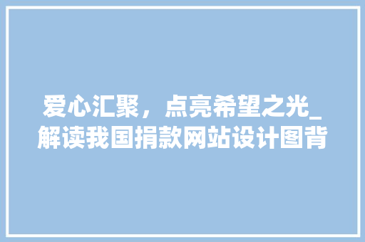 爱心汇聚，点亮希望之光_解读我国捐款网站设计图背后的故事 爱心汇聚，点亮希望之光_解读我国捐款网站设计图背后的故事 必应SEO