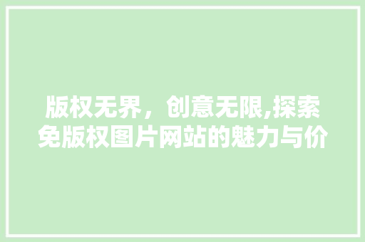 版权无界，创意无限,探索免版权图片网站的魅力与价值 版权无界，创意无限,探索免版权图片网站的魅力与价值 百度SEO