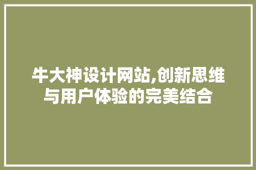 牛大神设计网站,创新思维与用户体验的完美结合 牛大神设计网站,创新思维与用户体验的完美结合 百度SEO