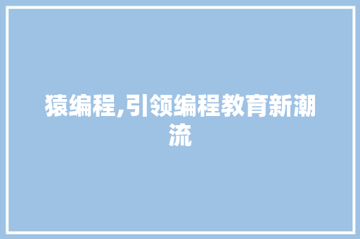 猿编程,引领编程教育新潮流 猿编程,引领编程教育新潮流 必应SEO