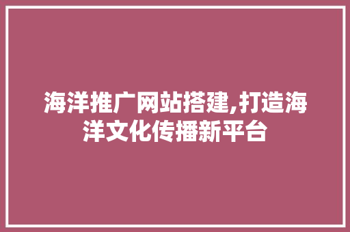 海洋推广网站搭建,打造海洋文化传播新平台 海洋推广网站搭建,打造海洋文化传播新平台 神马SEO