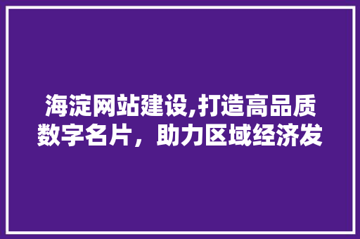 海淀网站建设,打造高品质数字名片，助力区域经济发展 海淀网站建设,打造高品质数字名片，助力区域经济发展 百度SEO