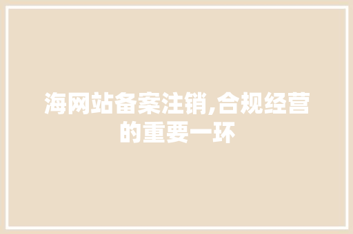 海网站备案注销,合规经营的重要一环 海网站备案注销,合规经营的重要一环 GoogleSEO