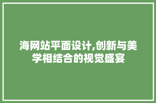 海网站平面设计,创新与美学相结合的视觉盛宴 海网站平面设计,创新与美学相结合的视觉盛宴 百度SEO