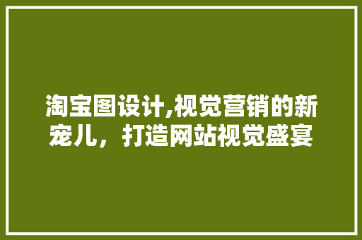 淘宝图设计,视觉营销的新宠儿，打造网站视觉盛宴