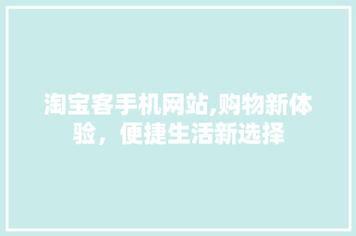 淘宝客手机网站,购物新体验，便捷生活新选择 淘宝客手机网站,购物新体验，便捷生活新选择 GoogleSEO