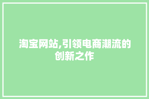 淘宝网站,引领电商潮流的创新之作 淘宝网站,引领电商潮流的创新之作 GoogleSEO