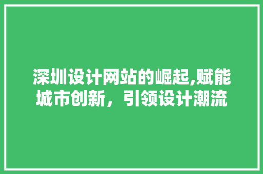 深圳设计网站的崛起,赋能城市创新，引领设计潮流 深圳设计网站的崛起,赋能城市创新，引领设计潮流 必应SEO