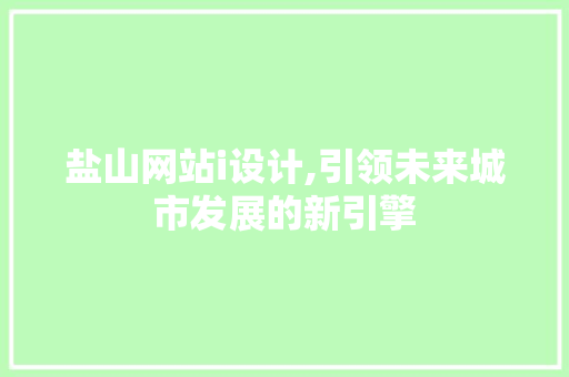 盐山网站i设计,引领未来城市发展的新引擎