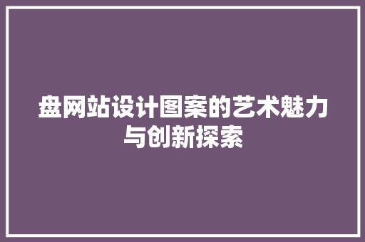 盘网站设计图案的艺术魅力与创新探索 盘网站设计图案的艺术魅力与创新探索 GoogleSEO