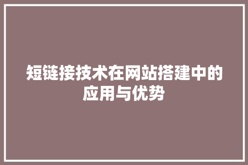 短链接技术在网站搭建中的应用与优势 短链接技术在网站搭建中的应用与优势 GoogleSEO