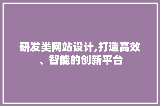 研发类网站设计,打造高效、智能的创新平台 研发类网站设计,打造高效、智能的创新平台 搜狗SEO