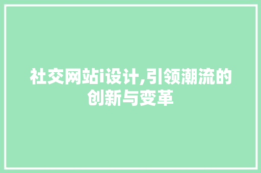社交网站i设计,引领潮流的创新与变革 社交网站i设计,引领潮流的创新与变革 搜狗SEO