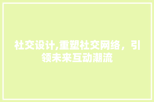 社交设计,重塑社交网络，引领未来互动潮流 社交设计,重塑社交网络，引领未来互动潮流 百度SEO
