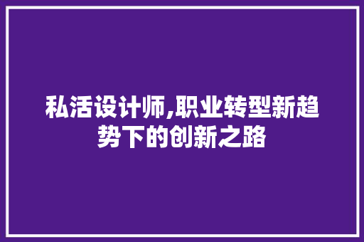 私活设计师,职业转型新趋势下的创新之路 私活设计师,职业转型新趋势下的创新之路 百度SEO