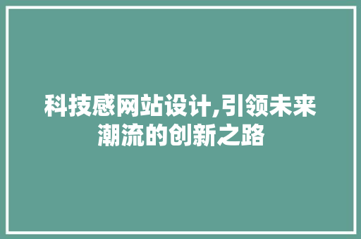 科技感网站设计,引领未来潮流的创新之路