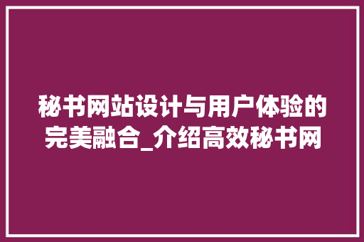 秘书网站设计与用户体验的完美融合_介绍高效秘书网站设计的方法 秘书网站设计与用户体验的完美融合_介绍高效秘书网站设计的方法 百度SEO